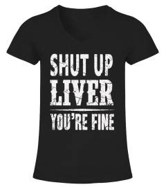 Shut Up Liver, You're Fine T-Shirt