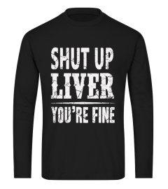 Shut Up Liver, You're Fine T-Shirt