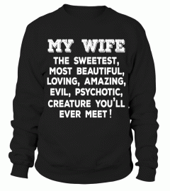 MY WIFE THE SWEETEST MOST BEAUTIFUL LOVING AMAZING EVIL PSYCHOTIC CREATURE YOU’LL EVER MEET