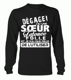 DEGAGE J'AI UNE SOEUR TATOUEE FOLLE  JE N'AI PAS PEUR DE L'UTILISER T-SHIRT