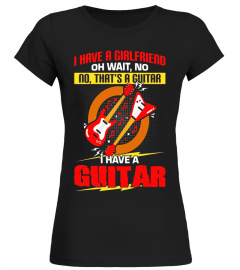 I Have A Girlfriend...I Have A Guitar - Guitar Lover Shirt