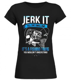 Jerk It Till She Swallows It It's A Fishing Thing Shirt