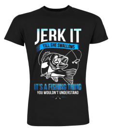 Jerk It Till She Swallows It It's A Fishing Thing Shirt