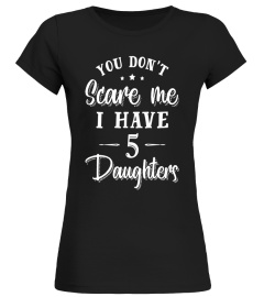 You Don't Scare Me I Have Five Daughters T-Shirt Gift