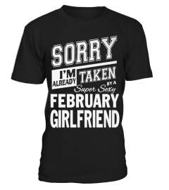 SORRY I'M ALREADY TAKEN BY A SUPER SEXY FEBRUARY GIRLFRIEND T SHIRT