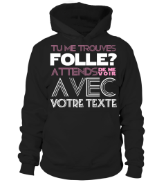 TU ME TROUVES FOLLE ? ATTENDS DE ME VOIR AVEC (PERSONNALISABLE)