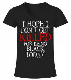 I Hope I Don't Get Killed For Being Black Today T Shirt