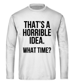 That's A Horrible Idea What Time T-Shirt