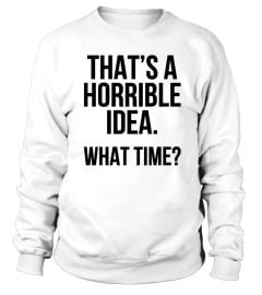 That's A Horrible Idea What Time T-Shirt