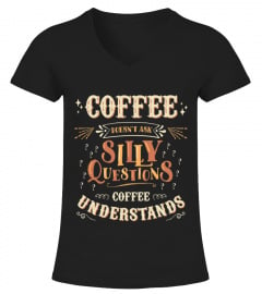 Coffee Doesn T Ask Silly Questions Understands T Shirt