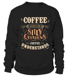 Coffee Doesn T Ask Silly Questions Understands T Shirt