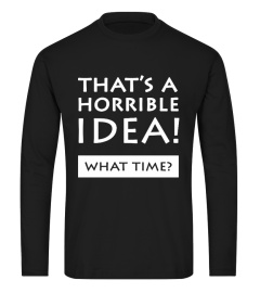 That's A Horrible Idea What Time T-Shirt