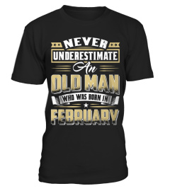 NEVER UNDERESTIMATE AN OLD MAN WHO WAS BORN IN FEBRUARY T SHIRT