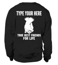 TYPE YOUR HERE TRUE BEST FRIENDS FOR LIFE T-SHIRT