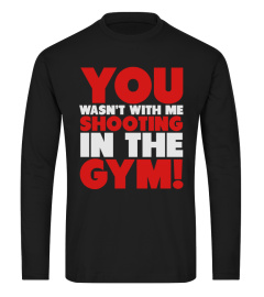 You Wasn't WIth Me Shooting In The Gym Shirt T-Shirts