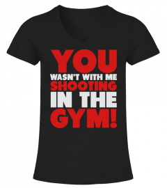 You Wasn't WIth Me Shooting In The Gym Shirt T-Shirts