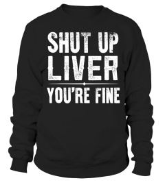 SHUT UP LIVER YOU'RE FINE T SHIRT