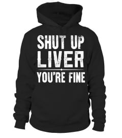 SHUT UP LIVER YOU'RE FINE T SHIRT