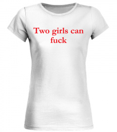 Two Girls Can Fuck Shirt