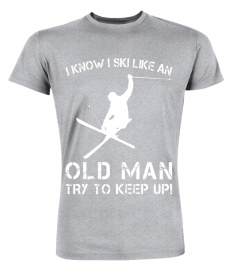 I KNOW I SKI LIKE AN OLD MAN - TRY TO KEEP UP - T SHIRTS