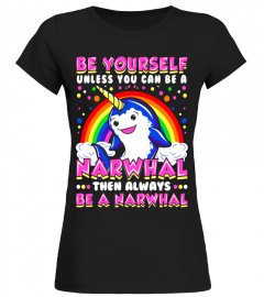 Be Yourself Unless You Can Be Narwhal Unicorn Narwhal Shirt
