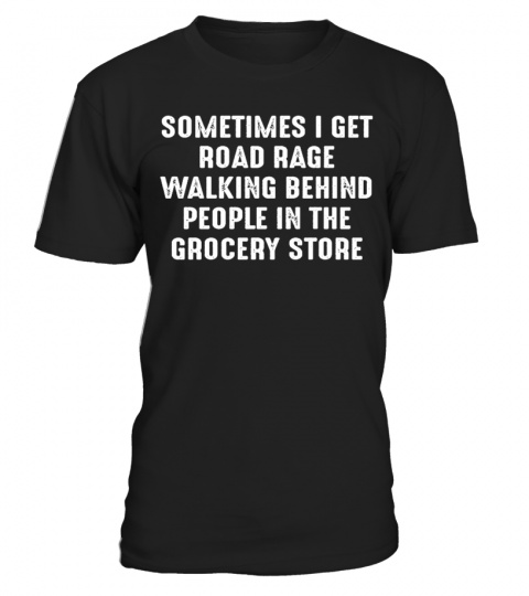 Sometimes I Get Road Rage Walking Behind People At The Grocery Store T Shirt