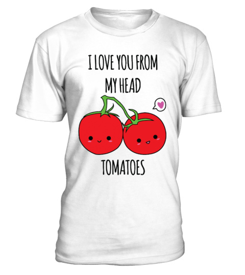 I Love You From My Head Tomatoes