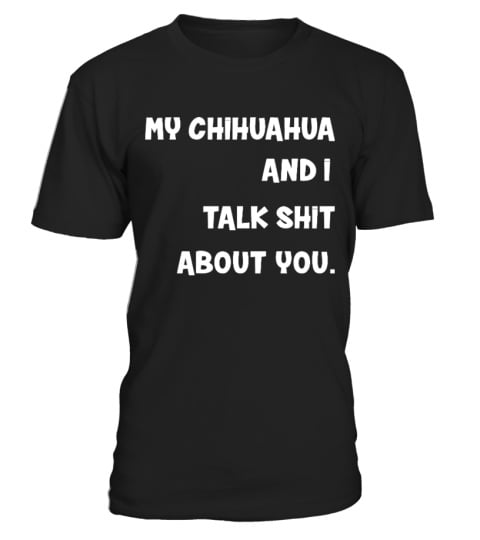 My Chihuahua and I talk shit about you