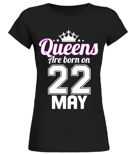 QUEENS ARE BORN ON 22 MAY