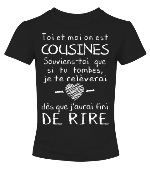 T Shirt Cousine Humour Toi Et Moi On Est Cousines Souviens Toi Que Si Tu Tombes Je Te Releverai Des Que J Aurai Fini De Rire T Collector T Shirts Sweats Mugs Et