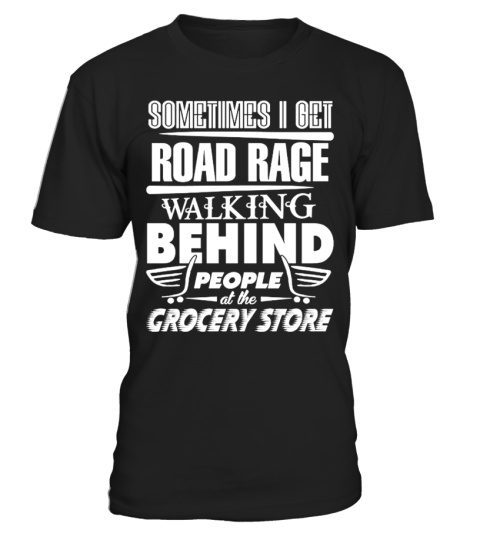 Sometimes I Get Road Rage Walking Behind People At The Grocery Store T Shirt