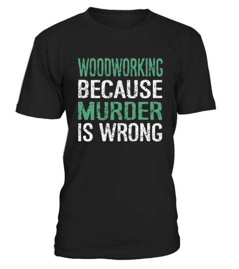  woodworking because murder is wrong t shirts dwwv5vlq