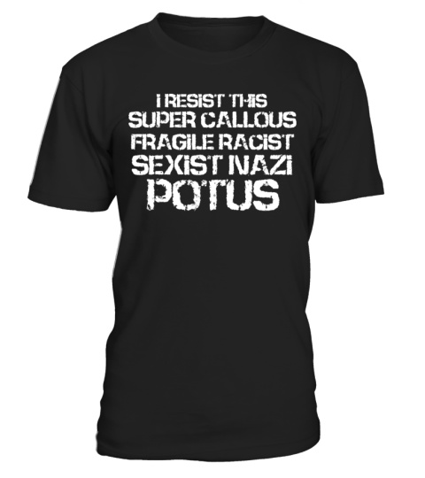 I Resist This Super Callous Fragile Racist Sexist Nazi Potus T Shirt