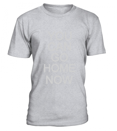 'You can go home now' motivational shirt