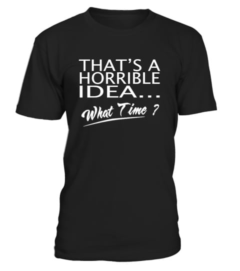 That's A Horrible Idea What Time T-Shirt