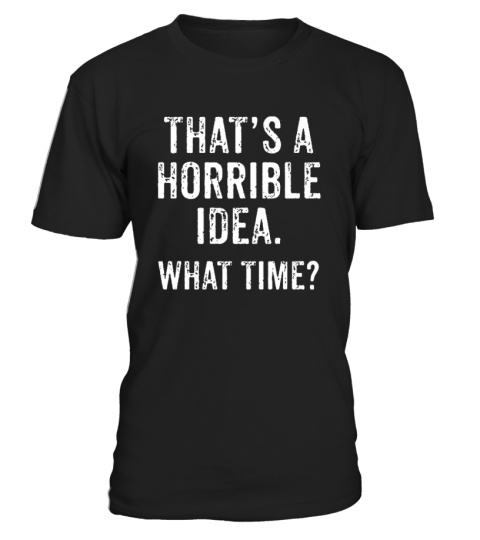 That's A Horrible Idea What Time T-Shirt