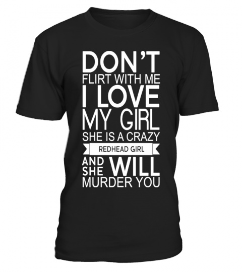 Don't Flirt With Me I Love My Girl She Is A Crazy Redhead Girl T Shirt And She Will Murder You
