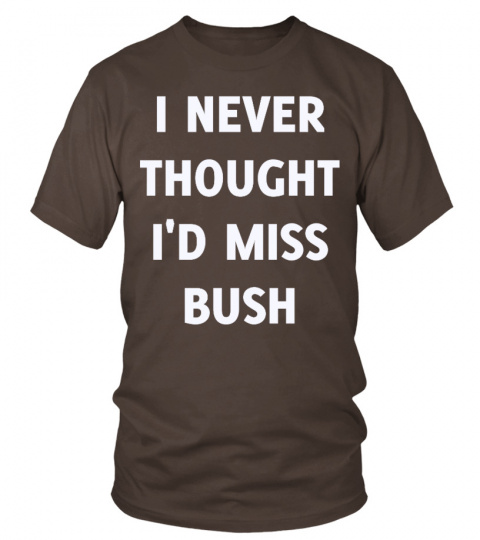I Never Thought I'd Miss Bush