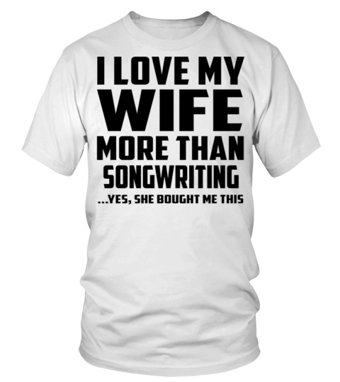 I Love My Wife More Than Songwriting...Yes, She Bought Me This