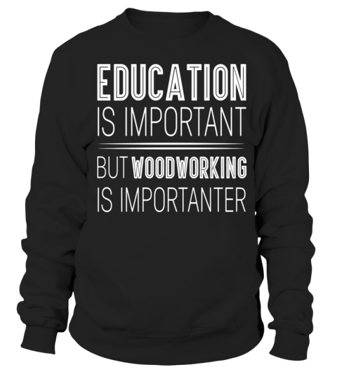 Education is important but woodworking is importanter shirt