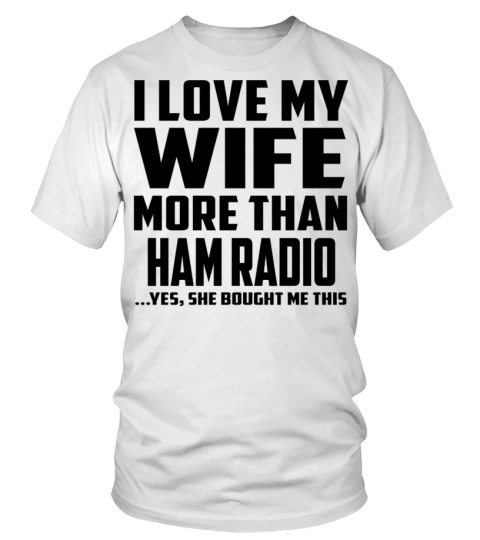 I Love My Wife More Than Ham Radio...Yes, She Bought Me This