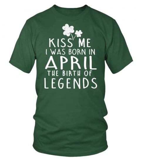 KISS ME I WAS BORN IN APRIL THE BIRTH OF LEGENDS T-SHIRT