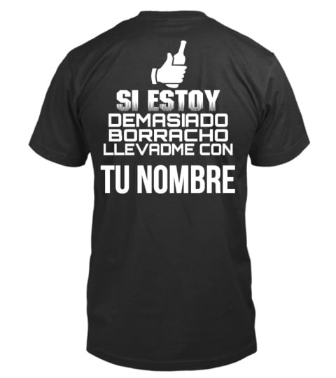 SI ESTOY DEMASIADO BORRACHO LLEVADME CON TU NOMBRE T-SHIRT