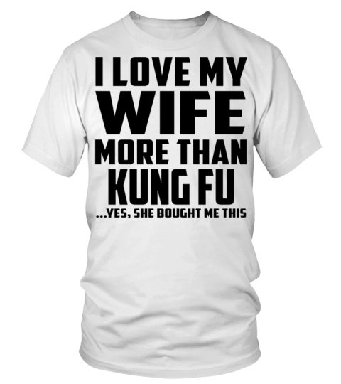 I Love My Wife More Than Kung Fu...Yes, She Bought Me This