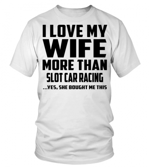 I Love My Wife More Than Slot Car Racing...Yes, She Bought Me This