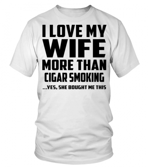 I Love My Wife More Than Cigar Smoking...Yes, She Bought Me This