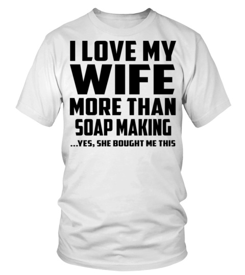 I Love My Wife More Than Soap Making...Yes, She Bought Me This