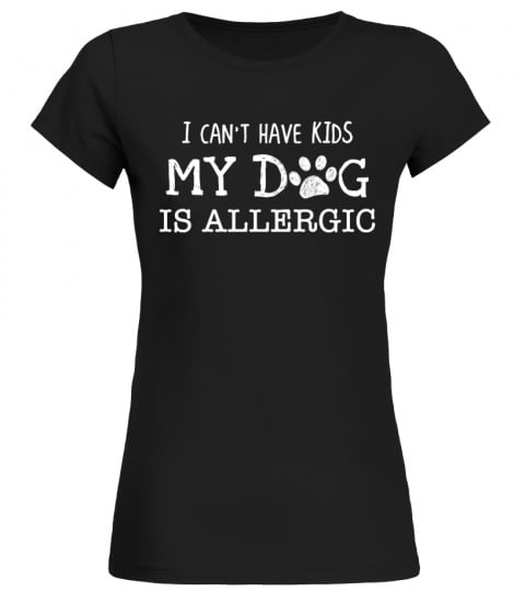 I CAN'T HAVE KIDS MY DOGS IS ALLERGIC