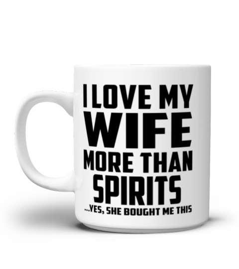 I Love My Wife More Than Spirits...Yes, She Bought Me This - Coffee Mug