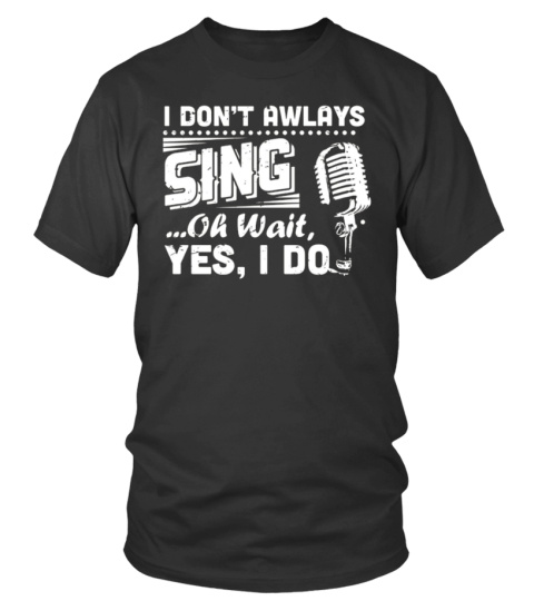 I Don't Always Sing Oh Wait Yes T-Shirt